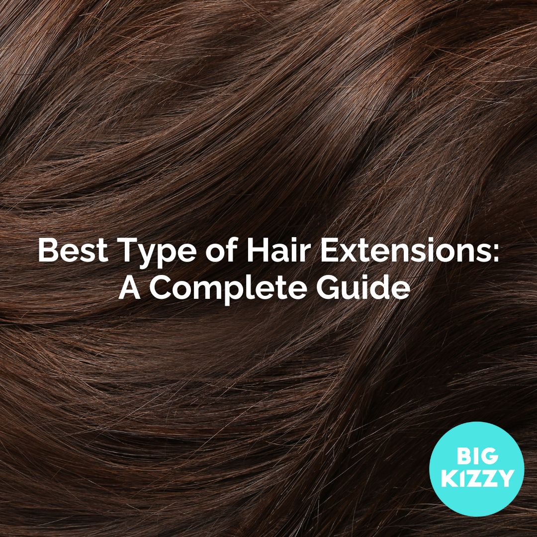Best Type of Hair Extensions: A Complete Guide