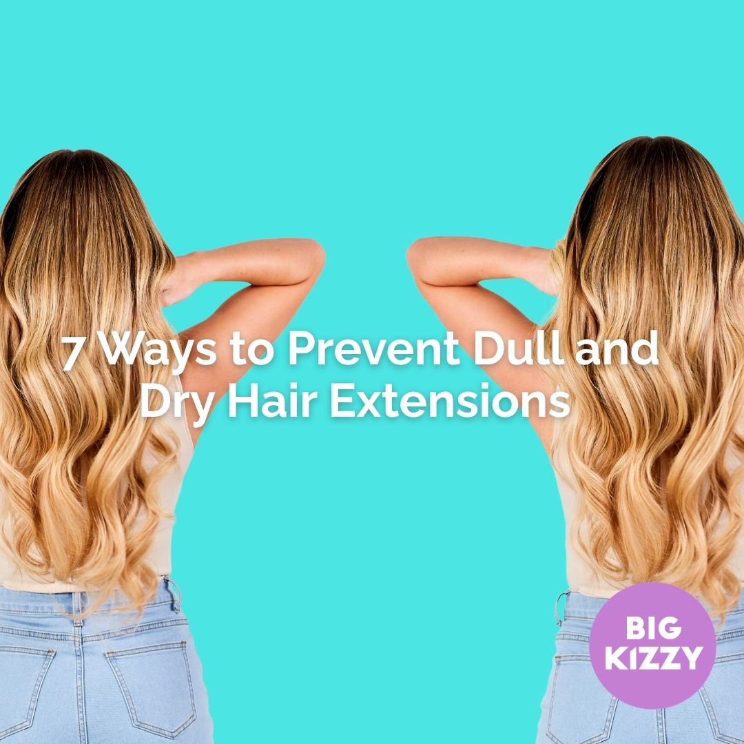 7 Ways to Prevent Dull and Dry Hair Extensions